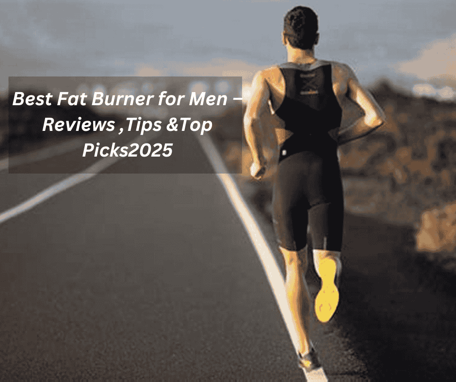 Best Fat Burner for Men – Reviews ,Tips &Top Picks2025